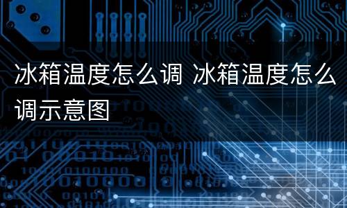 冰箱温度怎么调 冰箱温度怎么调示意图