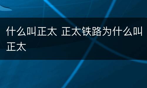 什么叫正太 正太铁路为什么叫正太