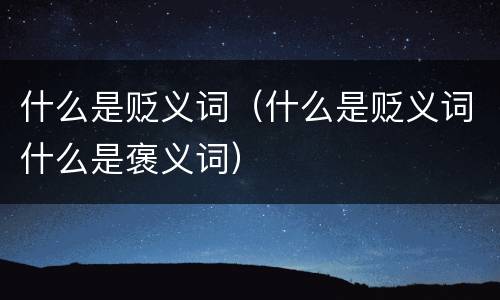 什么是贬义词（什么是贬义词什么是褒义词）