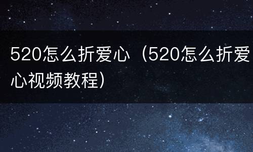 520怎么折爱心（520怎么折爱心视频教程）