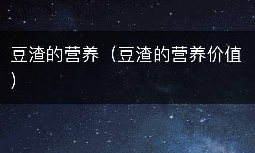 豆渣的营养（豆渣的营养价值）