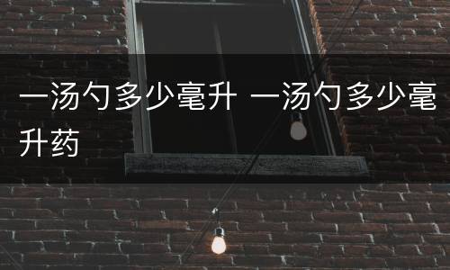 一汤勺多少毫升 一汤勺多少毫升药