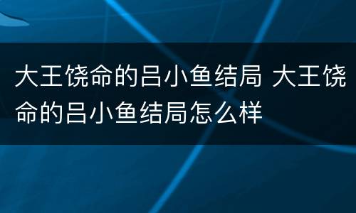大王饶命的吕小鱼结局 大王饶命的吕小鱼结局怎么样