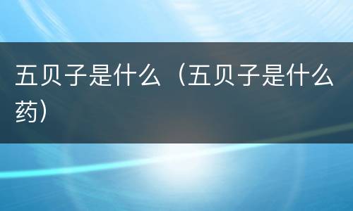 五贝子是什么（五贝子是什么药）