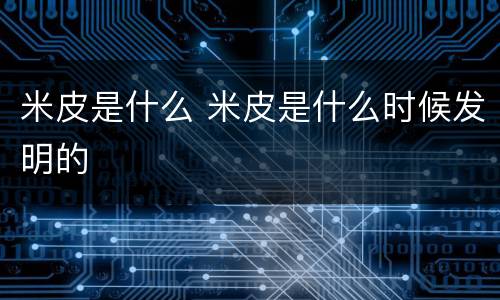 米皮是什么 米皮是什么时候发明的