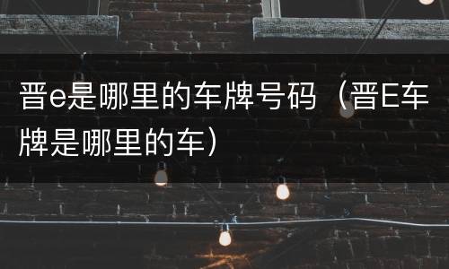 晋e是哪里的车牌号码（晋E车牌是哪里的车）