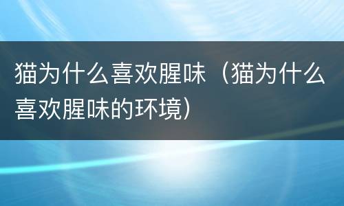猫为什么喜欢腥味（猫为什么喜欢腥味的环境）