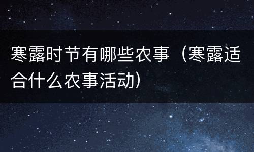 寒露时节有哪些农事（寒露适合什么农事活动）