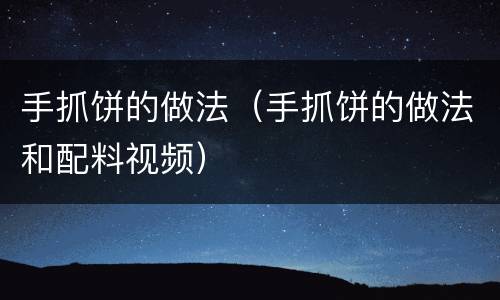 手抓饼的做法（手抓饼的做法和配料视频）