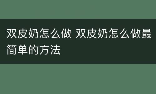 双皮奶怎么做 双皮奶怎么做最简单的方法