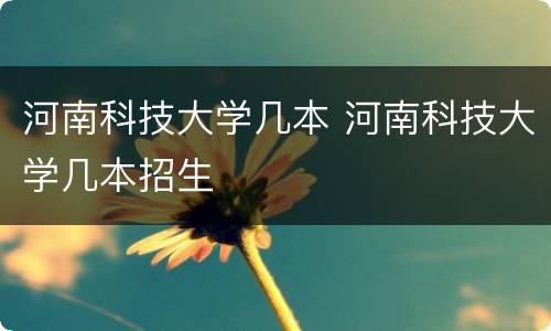 河南科技大学几本 河南科技大学几本招生