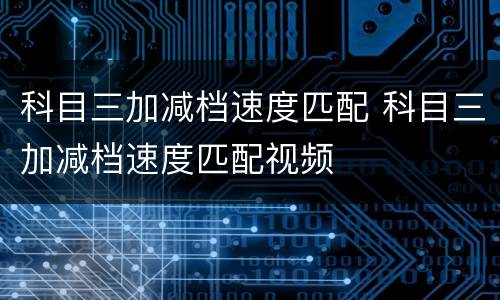 科目三加减档速度匹配 科目三加减档速度匹配视频