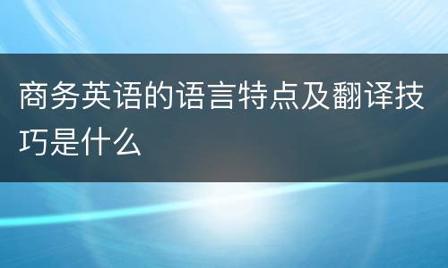 商务英语的语言特点及翻译技巧是什么