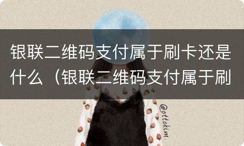银联二维码支付属于刷卡还是什么（银联二维码支付属于刷卡还是什么费用）