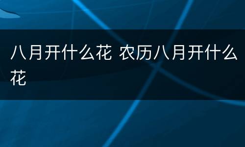 八月开什么花 农历八月开什么花