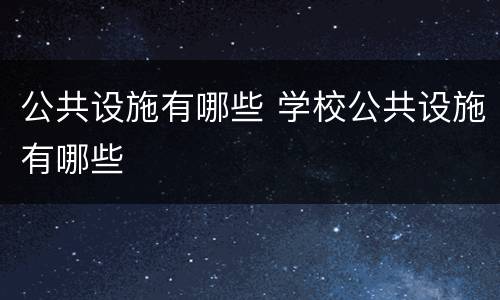 公共设施有哪些 学校公共设施有哪些