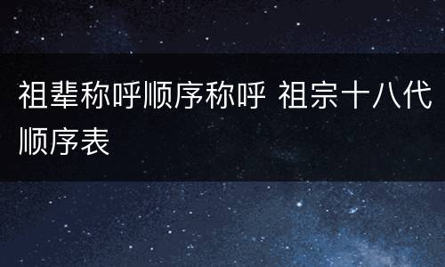 祖辈称呼顺序称呼 祖宗十八代顺序表