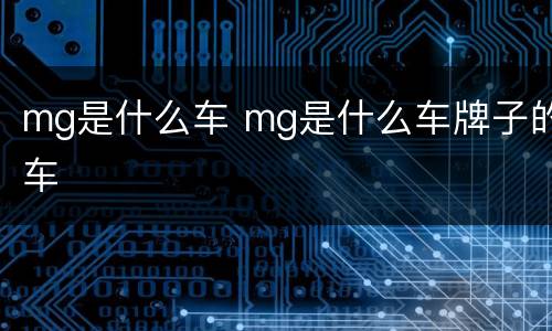mg是什么车 mg是什么车牌子的车