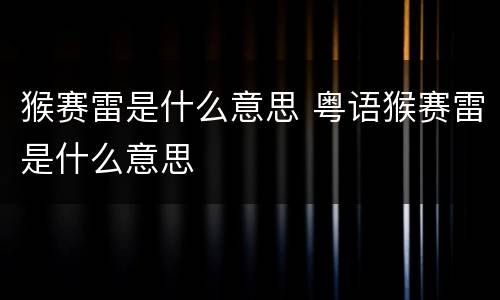 猴赛雷是什么意思 粤语猴赛雷是什么意思