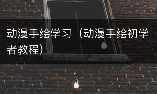 动漫手绘学习（动漫手绘初学者教程）