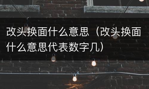 改头换面什么意思（改头换面什么意思代表数字几）