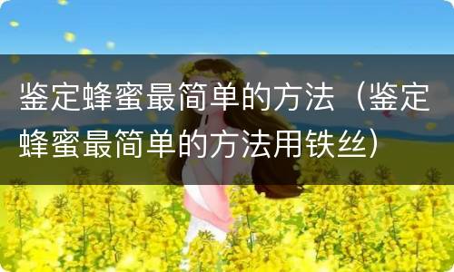鉴定蜂蜜最简单的方法（鉴定蜂蜜最简单的方法用铁丝）