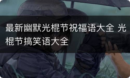 最新幽默光棍节祝福语大全 光棍节搞笑语大全