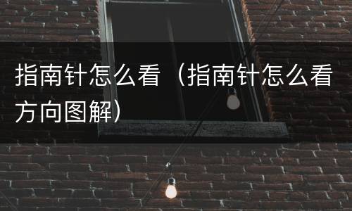 指南针怎么看（指南针怎么看方向图解）