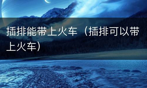 插排能带上火车（插排可以带上火车）