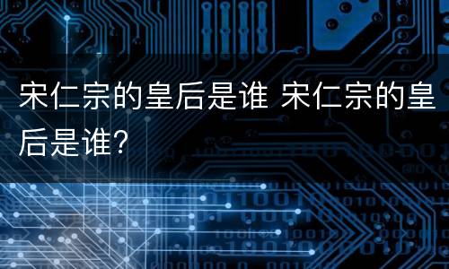 宋仁宗的皇后是谁 宋仁宗的皇后是谁?
