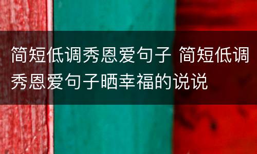 简短低调秀恩爱句子 简短低调秀恩爱句子晒幸福的说说