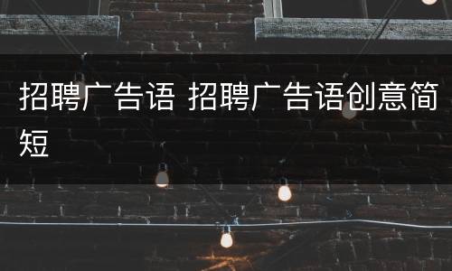 招聘广告语 招聘广告语创意简短