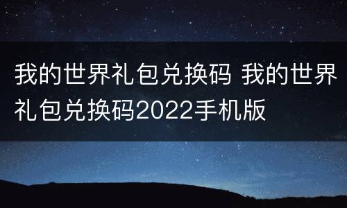 我的世界礼包兑换码 我的世界礼包兑换码2022手机版