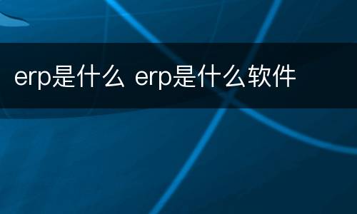 erp是什么 erp是什么软件