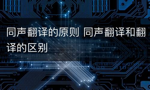 同声翻译的原则 同声翻译和翻译的区别