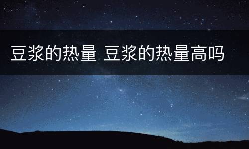 豆浆的热量 豆浆的热量高吗