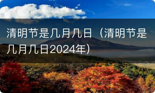 清明节是几月几日（清明节是几月几日2024年）