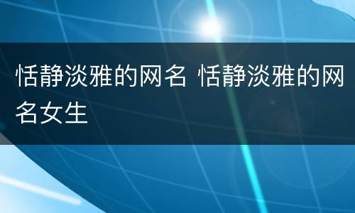 恬静淡雅的网名 恬静淡雅的网名女生