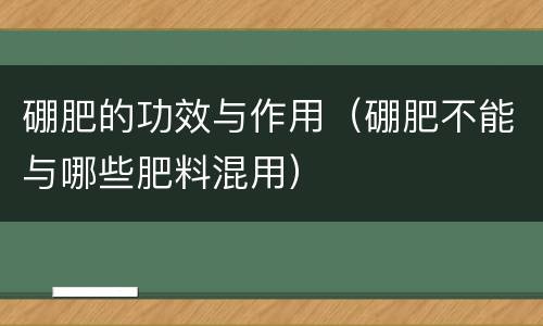 硼肥的功效与作用（硼肥不能与哪些肥料混用）