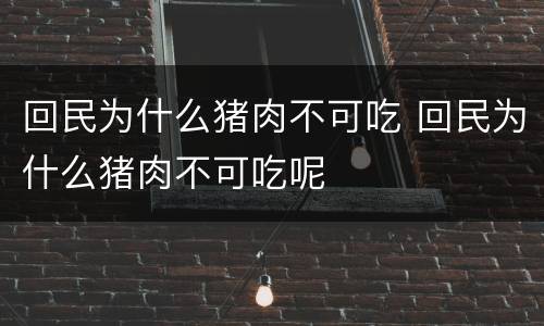 回民为什么猪肉不可吃 回民为什么猪肉不可吃呢