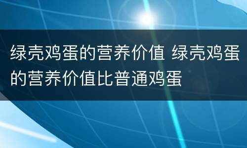绿壳鸡蛋的营养价值 绿壳鸡蛋的营养价值比普通鸡蛋