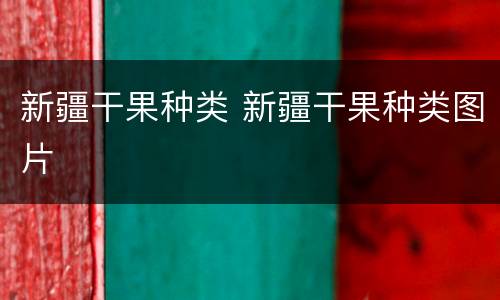 新疆干果种类 新疆干果种类图片