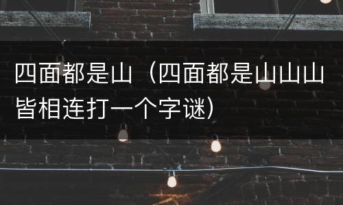 四面都是山（四面都是山山山皆相连打一个字谜）
