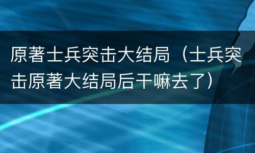 原著士兵突击大结局（士兵突击原著大结局后干嘛去了）