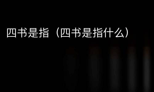 四书是指（四书是指什么）