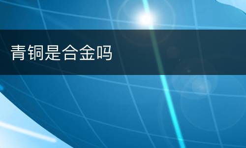 青铜是合金吗