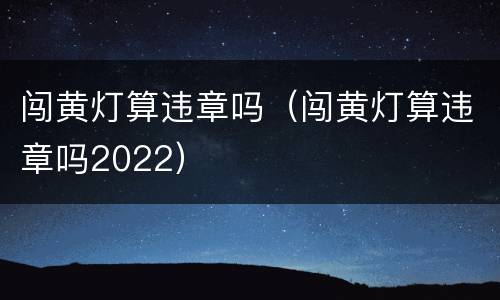 闯黄灯算违章吗（闯黄灯算违章吗2022）