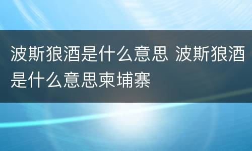 波斯狼酒是什么意思 波斯狼酒是什么意思柬埔寨