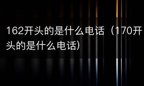 162开头的是什么电话（170开头的是什么电话）