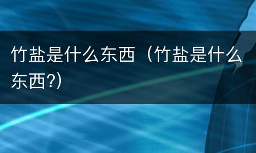 竹盐是什么东西（竹盐是什么东西?）